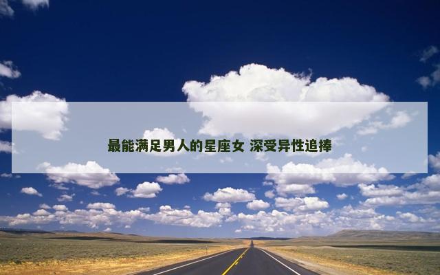 最能满足男人的星座女 深受异性追捧