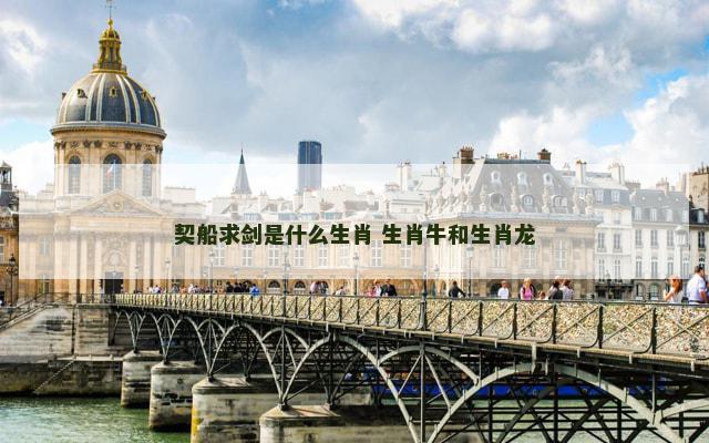 契船求剑是什么生肖 生肖牛和生肖龙