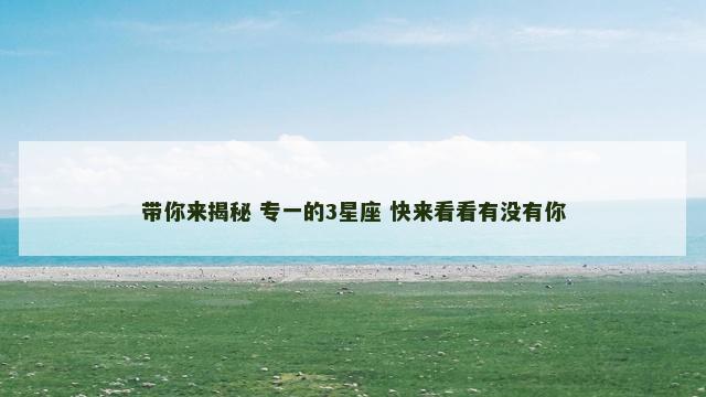 带你来揭秘 专一的3星座 快来看看有没有你