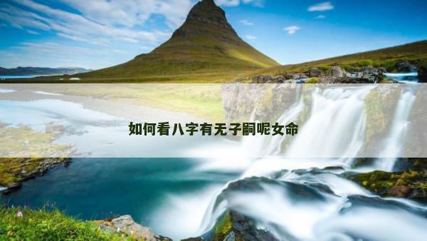 如何看八字有无子嗣呢女命