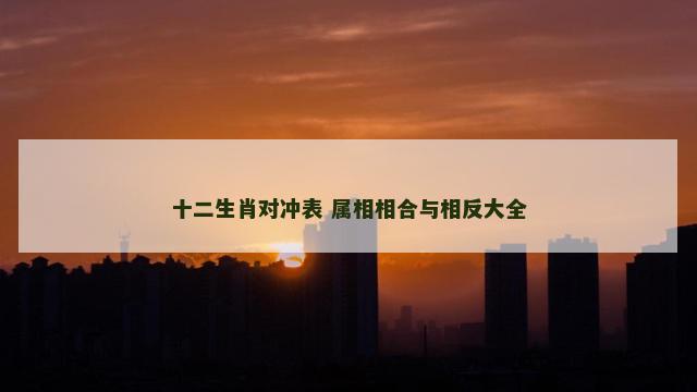 十二生肖对冲表 属相相合与相反大全