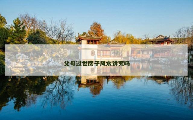 父母过世房子风水讲究吗