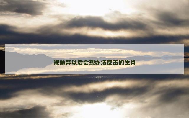 被抛弃以后会想办法反击的生肖