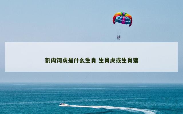 割肉饲虎是什么生肖 生肖虎或生肖猪