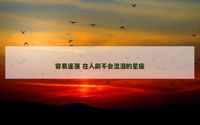 容易逞强 在人前不会流泪的星座