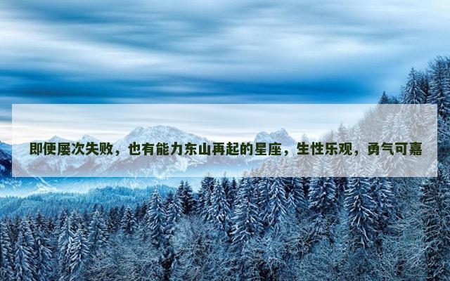即便屡次失败，也有能力东山再起的星座，生性乐观，勇气可嘉