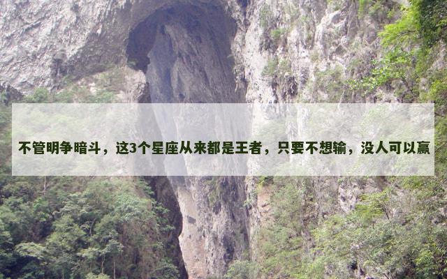 不管明争暗斗，这3个星座从来都是王者，只要不想输，没人可以赢
