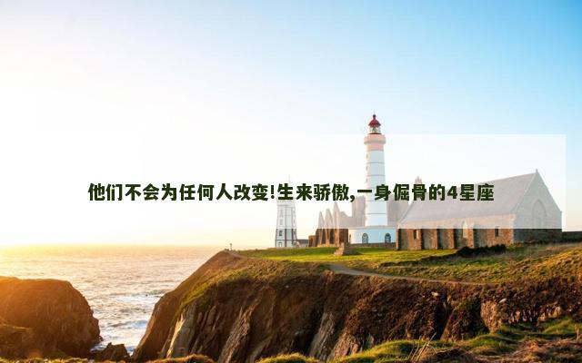 他们不会为任何人改变!生来骄傲,一身倔骨的4星座