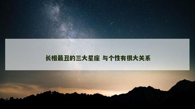 长相最丑的三大星座 与个性有很大关系