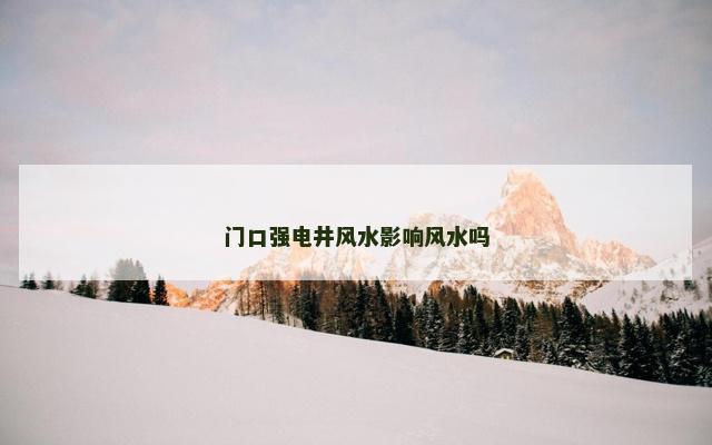 门口强电井风水影响风水吗