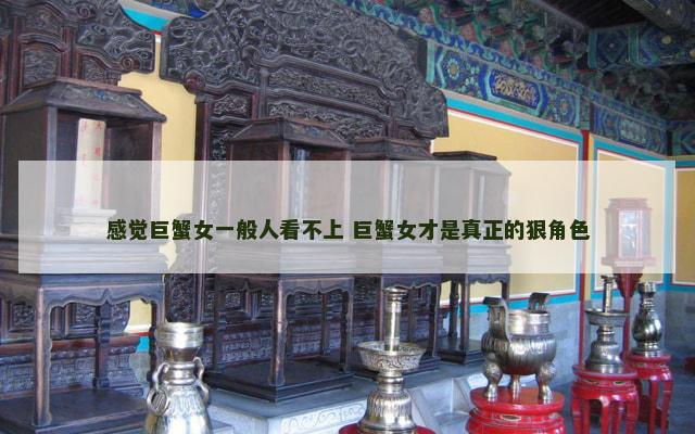 感觉巨蟹女一般人看不上 巨蟹女才是真正的狠角色