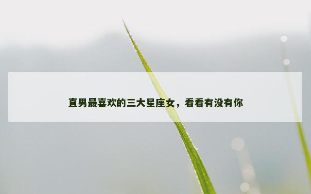 直男最喜欢的三大星座女，看看有没有你