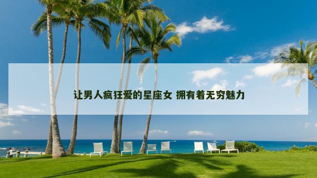 让男人疯狂爱的星座女 拥有着无穷魅力