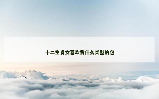 十二生肖女喜欢背什么类型的包