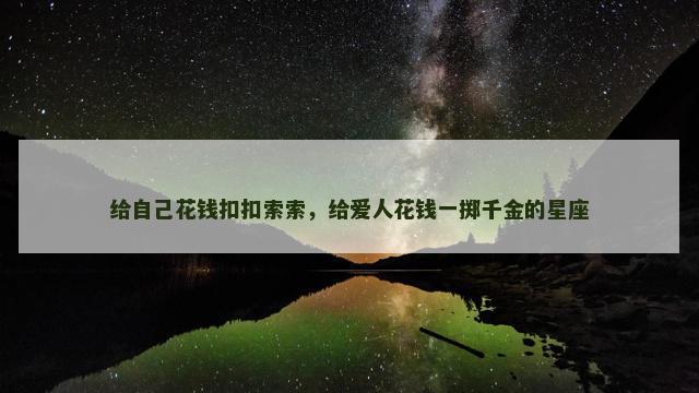 给自己花钱扣扣索索，给爱人花钱一掷千金的星座