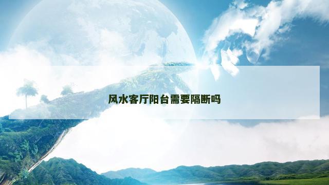 风水客厅阳台需要隔断吗