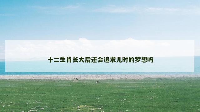 十二生肖长大后还会追求儿时的梦想吗