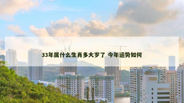 33年属什么生肖多大岁了 今年运势如何