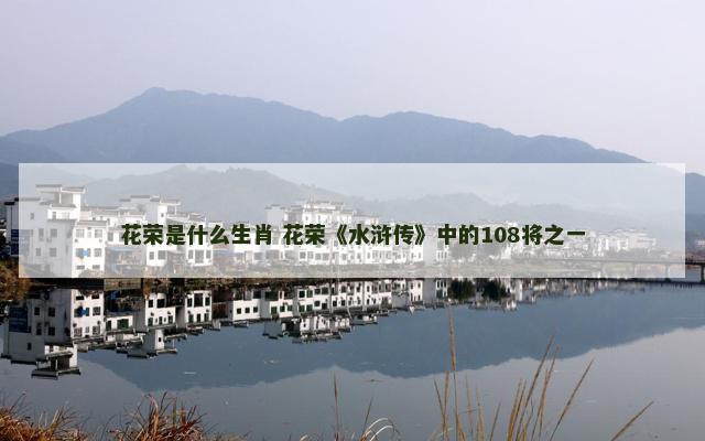 花荣是什么生肖 花荣《水浒传》中的108将之一