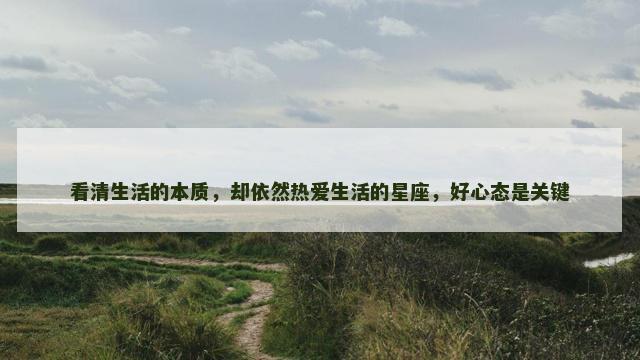 看清生活的本质，却依然热爱生活的星座，好心态是关键