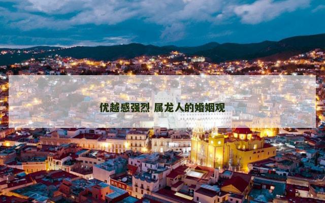 优越感强烈 属龙人的婚姻观