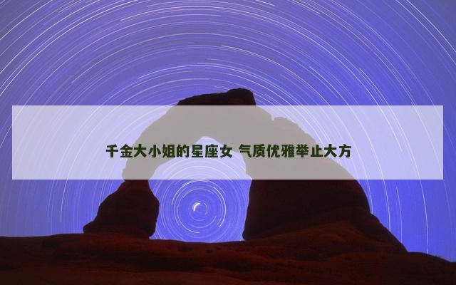 千金大小姐的星座女 气质优雅举止大方