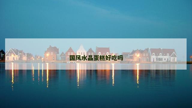 国风水晶蛋糕好吃吗