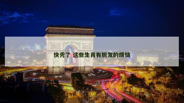 快秃了 这些生肖有脱发的烦恼