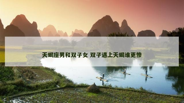 天蝎座男和双子女 双子遇上天蝎谁更惨