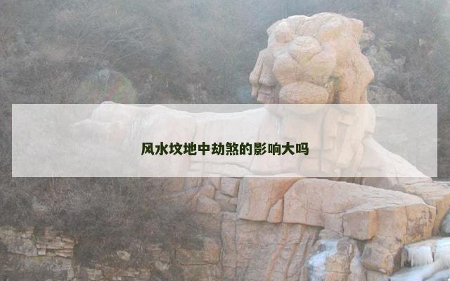 风水坟地中劫煞的影响大吗