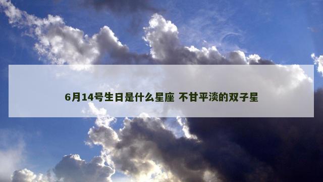 6月14号生日是什么星座 不甘平淡的双子星