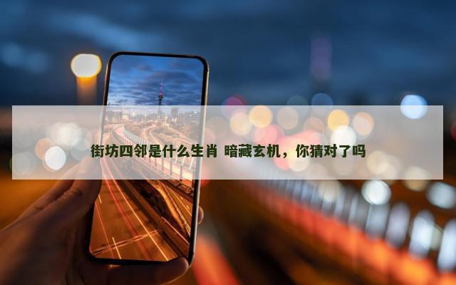 街坊四邻是什么生肖 暗藏玄机，你猜对了吗