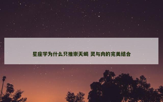 星座学为什么只推崇天蝎 灵与肉的完美结合