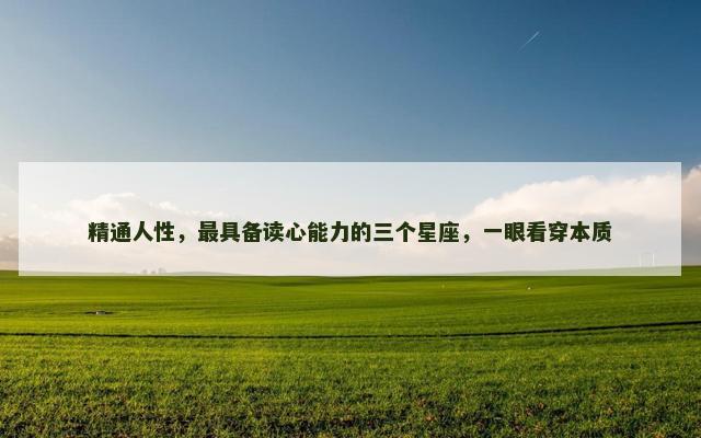 精通人性，最具备读心能力的三个星座，一眼看穿本质