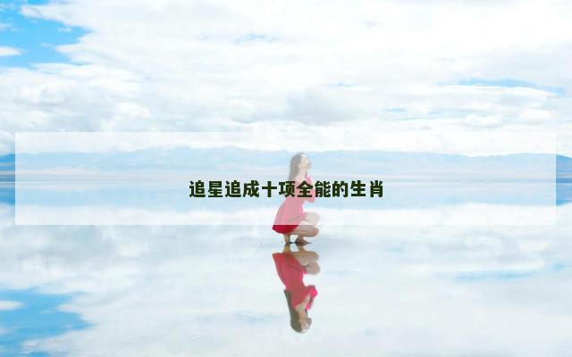 追星追成十项全能的生肖