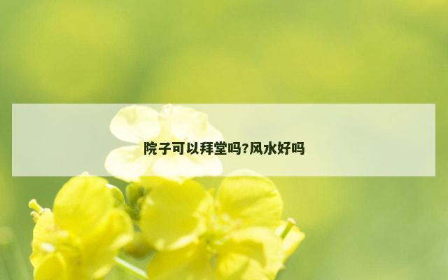 院子可以拜堂吗?风水好吗