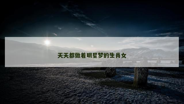 天天都做着明星梦的生肖女