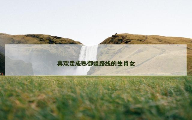 喜欢走成熟御姐路线的生肖女