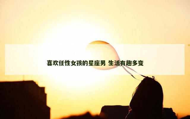 喜欢任性女孩的星座男 生活有趣多变