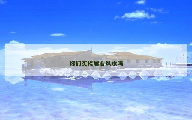 你们买楼层看风水吗