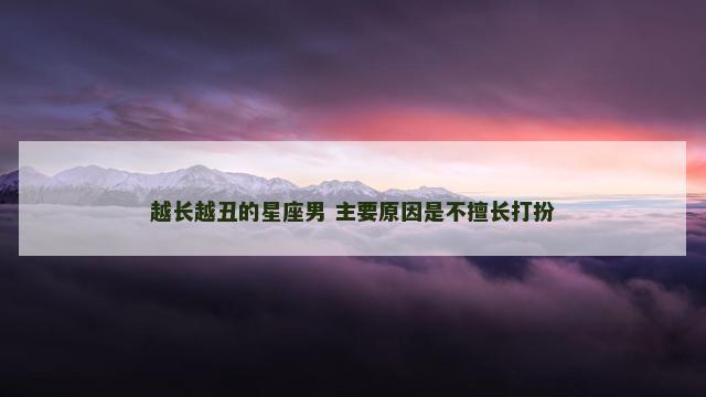 越长越丑的星座男 主要原因是不擅长打扮