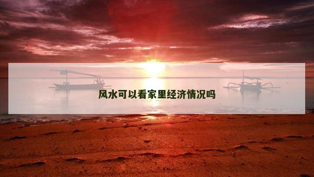 风水可以看家里经济情况吗
