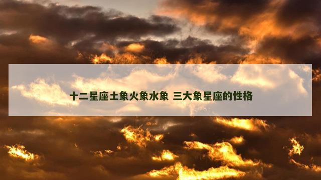 十二星座土象火象水象 三大象星座的性格