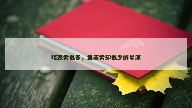 暗恋者很多，追求者却很少的星座
