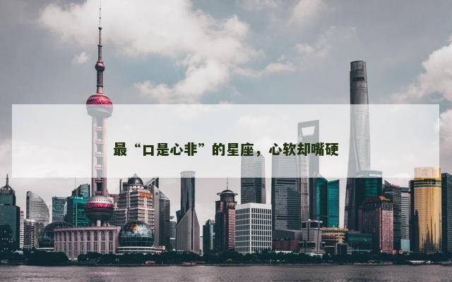 最“口是心非”的星座，心软却嘴硬