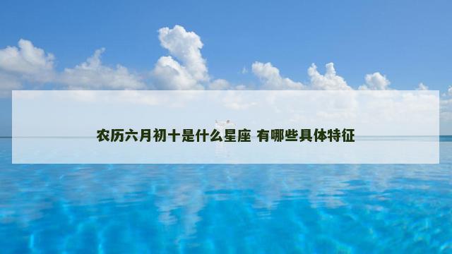 农历六月初十是什么星座 有哪些具体特征