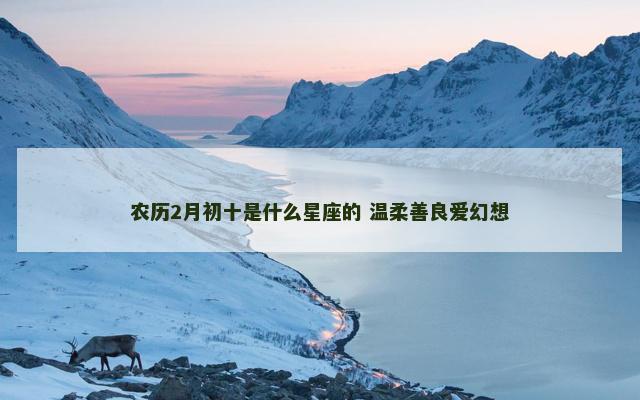 农历2月初十是什么星座的 温柔善良爱幻想