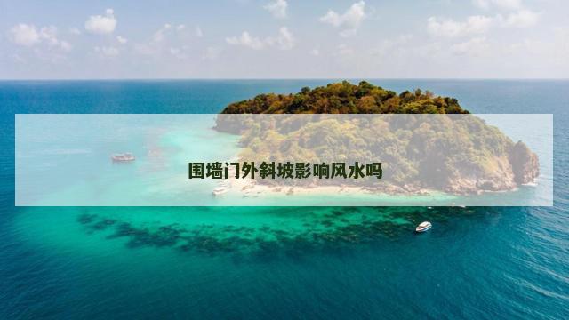 围墙门外斜坡影响风水吗