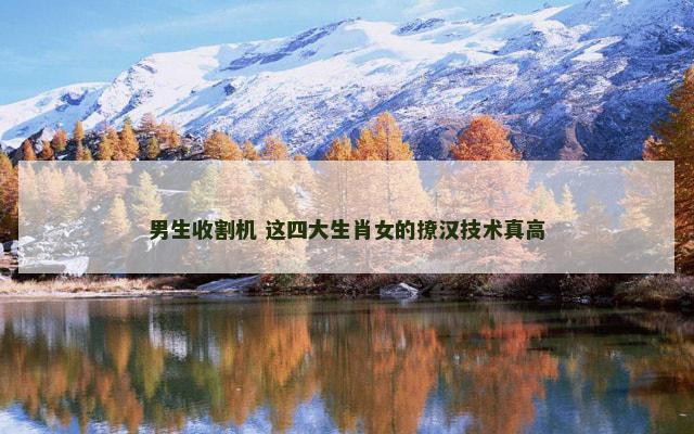 男生收割机 这四大生肖女的撩汉技术真高