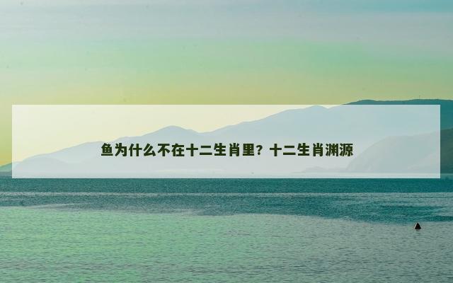 鱼为什么不在十二生肖里? 十二生肖渊源